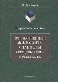 Отечественные филологи-слависты середины XVIII  - начала ХХ вв. Справочное пособие