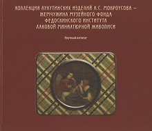 Коллекция лукутинских изделий А.С. Мокроусова - жемчужина музейного фонда Федоскинского института лаковой миниатюрой живописи. Научный каталог