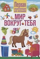 Мир вокруг тебя. Первая энциклопедия для малышей