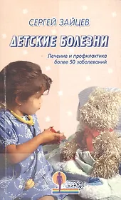 Детские болезни. Лечение и профилактика более 50 заболеваний