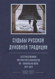 Судьбы русской духовной традиции в отечественной литературе и искусстве XX-начала XXI века. 1917 - 2017. В 3 томах. Том III. Часть II. 1992-2017
