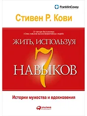 Жить, используя семь навыков: Истории мужества и вдохновения