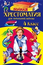 Полная хрестоматия для начальной школы. 4 класс / 4-е изд., испр. и перераб.