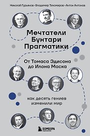 Мечтатели. Бунтари. Прагматики. От Томаса Эдисона до Илона Маска: как десять гениев изменили мир