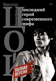Виктор Цой. Последний герой современного мифа. Полная версия