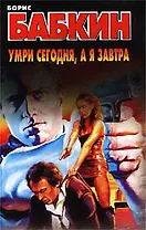 Умри сегодня а я завтра. Бабкин Б. (Аст)