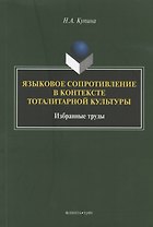 Языковое сопротивление в контексте тоталитарной культуры. Избранные труды
