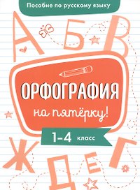 Пособие по русскому языку. Орфография на пятёрку! 1-4 класс
