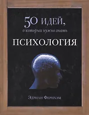 Психология. 50 идей, о которых нужно знать.