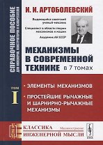 Механизмы в современной технике. В 7 томах. Том I. Элементы механизмов. Простейшие рычажные и шарнирно-рычажные механизмы. Справочное пособие для инженеров, конструкторов и изобретателей
