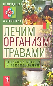 Природный защитник.Лечим организм травами. Полезные советы и