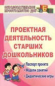 Проектная деятельность старших дошкольников. Паспорт проекта. Модели занятий. Дидактические игры. ФГОС ДО - 0