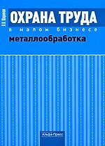 Охрана труда в малом бизнесе. Металлообработка. Практическое пособие (мягк) Шариков Л. (Альфа-Пресс)