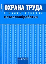 Охрана труда в малом бизнесе. Металлообработка. Практическое пособие (мягк) Шариков Л. (Альфа-Пресс)