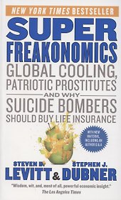 SuperFreakonomics. Global Cooling, Patriotic Prostitutes and Why Suicide Bombers Should Buy Life Insurance
