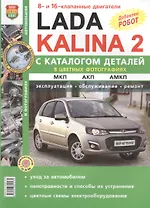 Lada Kalina 2.  Эксплуатация. Обслуживание. Ремонт. С каталогом запасных частей: практическое пособие
