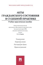 Акты гражданского состояния в судебной практике: учебно-практическое пособие для судей и сотрудников органов записи актов гражданского состояния
