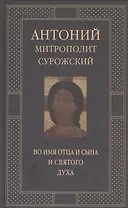 Митрополит Сурожский Антоний. Во имя Отца и Сына и Святого Духа. Проповеди