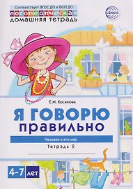 Я говорю правильно. Человек и его мир. Логопедическая домашняя тетрадь №2