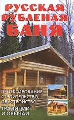 Русская рубленая баня. Проектирование, строительство, обустройство. Традиции и обычаи