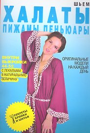 Шьем халаты пижамы пеньюары. Оригинальные модели на каждый день+Выкройки