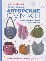Вяжем крючком авторские сумки. Полная коллекция техник, приёмов и идей
