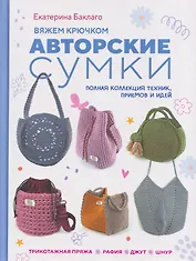 Вяжем крючком авторские сумки. Полная коллекция техник, приёмов и идей