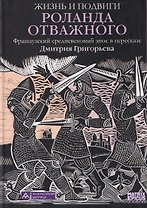Жизнь и подвиги Роланда Отважного. Французский средневековый эпос в пересказе Дмитрия Григорьева