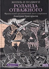 Жизнь и подвиги Роланда Отважного. Французский средневековый эпос в пересказе Дмитрия Григорьева