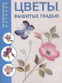 Цветы, вышитые гладью: 65 изысканных мотивов