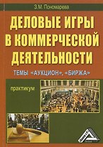Деловые игры в коммерческой деятельности Темы: Аукцион Биржа Практикум (мягк). Пономарева З. (Дашков)