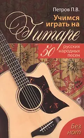 Учимся играть на гитаре без нот: 50 русских народных песен