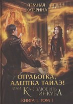 Отработка, адептка Тайлэ! или Как влюбить инкуба Кн. 1. Т. 1