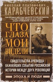Что глаза мои видели. Свидетельства очевидца важнейших событий российской истории между двух революций