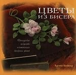 Цветы из бисера. Французское искусство изготовления бисерных цветов