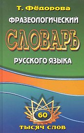 Фразеологический словарь русского языка. 60 тысяч слов / Федорова Т. (Ладья-Бук)