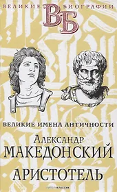 Александр Македонский. Аристотель. Великие имена Античности