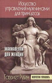 Искусство управления мужчинами для принцессы: Макиавелли для женщин