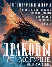 Драконы могучие и прекрасные. Легендарные ящеры. Огнедышащие, ледяные, водяные драконы в гороскопах, сказаниях и мифах