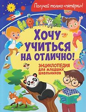 Хочу учиться на отлично! Энциклопедия для младших школьников