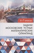 Задачи московских устных математических олимпиад 6–7 классов 2-е издание, переработанное - 0