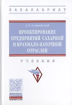 Проектирование предприятий сахарной и крахмало-паточной отраслей. Учебник