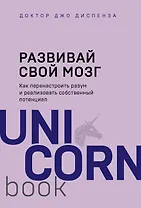 Развивай свой мозг. Как перенастроить разум и реализовать собственный потенциал