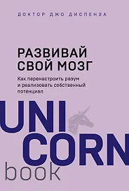 Развивай свой мозг. Как перенастроить разум и реализовать собственный потенциал