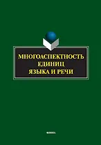 Многоаспектность единиц языка и речи. К столетию со дня рождения профессора Веры Васильевны Бабайцевой. Коллективная монография