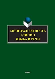 Многоаспектность единиц языка и речи. К столетию со дня рождения профессора Веры Васильевны Бабайцевой. Коллективная монография