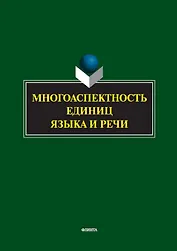 Многоаспектность единиц языка и речи. К столетию со дня рождения профессора Веры Васильевны Бабайцевой. Коллективная монография