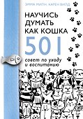 Научись думать как кошка. 501 совет по уходу и воспитанию - 0