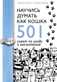 Научись думать как кошка. 501 совет по уходу и воспитанию