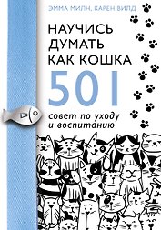 Научись думать как кошка. 501 совет по уходу и воспитанию